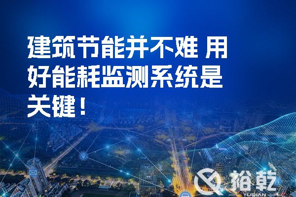 建筑節(jié)能并不難 用好能耗監(jiān)測(cè)系統(tǒng)是關(guān)鍵！
