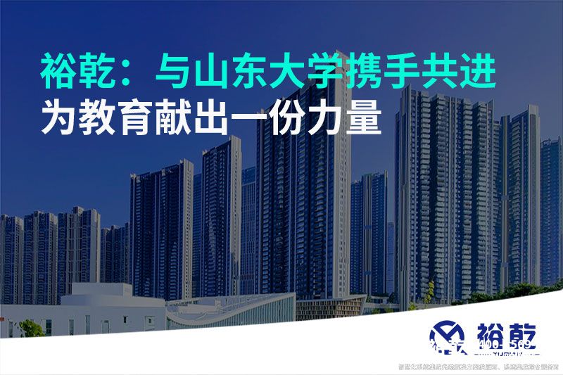 裕乾：與山東大學(xué)攜手共進(jìn)，為教育獻(xiàn)出一份力量